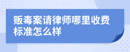 贩毒案请律师哪里收费标准怎么样