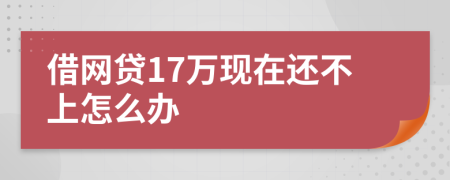 借网贷17万现在还不上怎么办