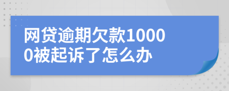 网贷逾期欠款10000被起诉了怎么办