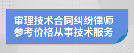 审理技术合同纠纷律师参考价格从事技术服务