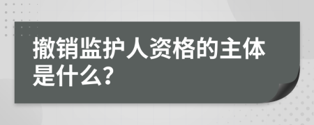 撤销监护人资格的主体是什么？