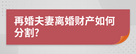 再婚夫妻离婚财产如何分割?