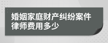 婚姻家庭财产纠纷案件律师费用多少