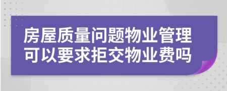 房屋质量问题物业管理可以要求拒交物业费吗