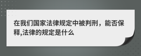 在我们国家法律规定中被判刑，能否保释,法律的规定是什么