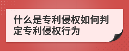 什么是专利侵权如何判定专利侵权行为