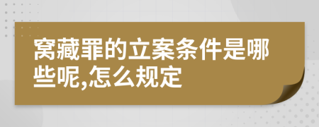 窝藏罪的立案条件是哪些呢,怎么规定