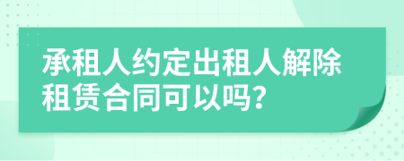 承租人约定出租人解除租赁合同可以吗？