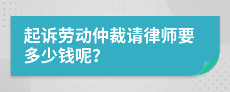 起诉劳动仲裁请律师要多少钱呢？