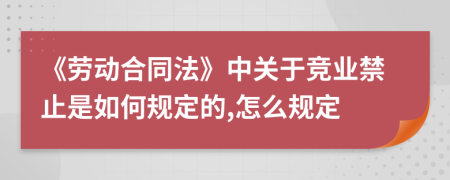 《劳动合同法》中关于竞业禁止是如何规定的,怎么规定