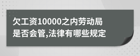 欠工资10000之内劳动局是否会管,法律有哪些规定