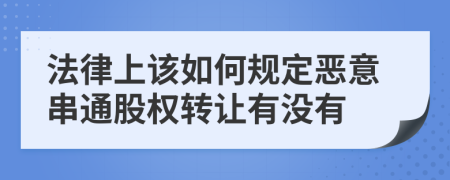 法律上该如何规定恶意串通股权转让有没有