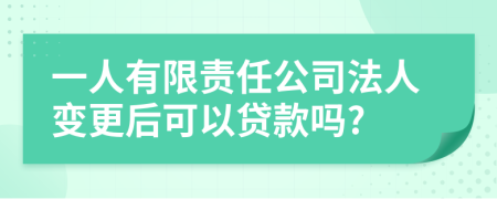 一人有限责任公司法人变更后可以贷款吗?