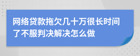 网络贷款拖欠几十万很长时间了不服判决解决怎么做