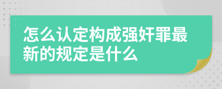 怎么认定构成强奸罪最新的规定是什么