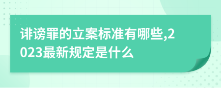 诽谤罪的立案标准有哪些,2023最新规定是什么