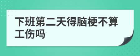 下班第二天得脑梗不算工伤吗
