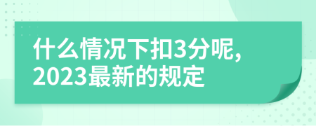 什么情况下扣3分呢,2023最新的规定