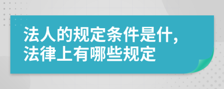 法人的规定条件是什,法律上有哪些规定