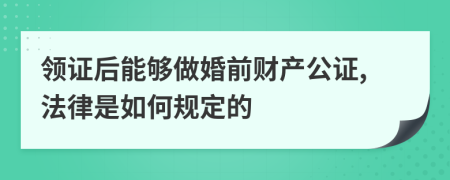 领证后能够做婚前财产公证,法律是如何规定的