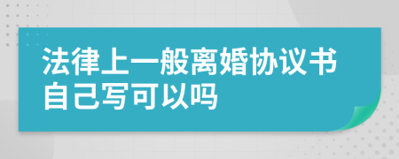 法律上一般离婚协议书自己写可以吗
