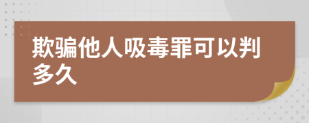 欺骗他人吸毒罪可以判多久