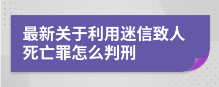 最新关于利用迷信致人死亡罪怎么判刑