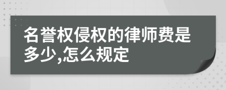 名誉权侵权的律师费是多少,怎么规定