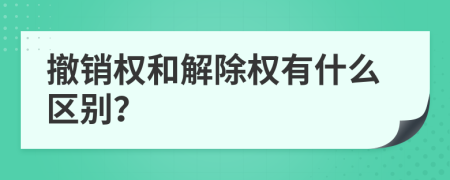 撤销权和解除权有什么区别？