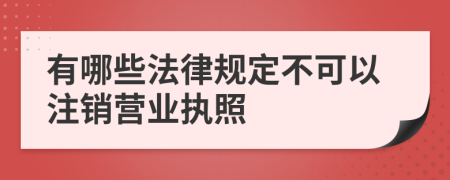 有哪些法律规定不可以注销营业执照