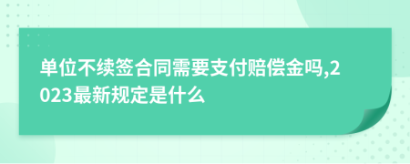 单位不续签合同需要支付赔偿金吗,2023最新规定是什么
