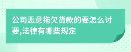 公司恶意拖欠货款的要怎么讨要,法律有哪些规定