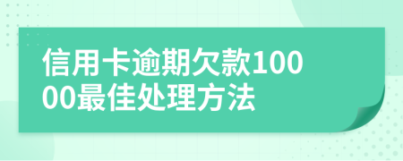 信用卡逾期欠款10000最佳处理方法