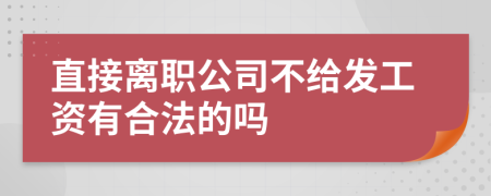 直接离职公司不给发工资有合法的吗