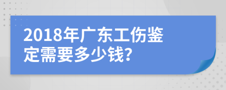 2018年广东工伤鉴定需要多少钱？