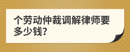 个劳动仲裁调解律师要多少钱？