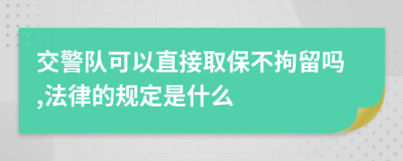 交警队可以直接取保不拘留吗,法律的规定是什么