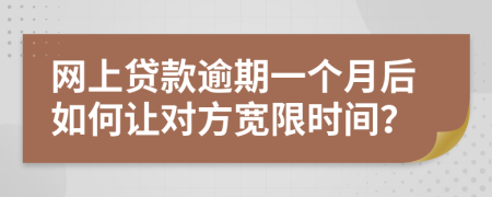 网上贷款逾期一个月后如何让对方宽限时间？
