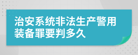 治安系统非法生产警用装备罪要判多久