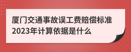 厦门交通事故误工费赔偿标准2023年计算依据是什么