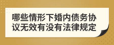 哪些情形下婚内债务协议无效有没有法律规定