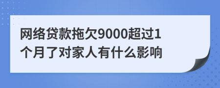 网络贷款拖欠9000超过1个月了对家人有什么影响