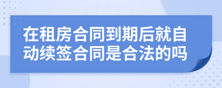 在租房合同到期后就自动续签合同是合法的吗