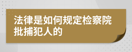 法律是如何规定检察院批捕犯人的