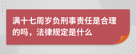 满十七周岁负刑事责任是合理的吗，法律规定是什么