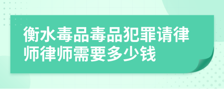 衡水毒品毒品犯罪请律师律师需要多少钱