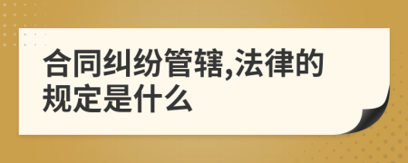 合同纠纷管辖,法律的规定是什么