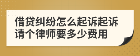 借贷纠纷怎么起诉起诉请个律师要多少费用