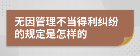 无因管理不当得利纠纷的规定是怎样的