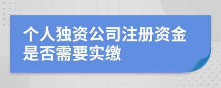 个人独资公司注册资金是否需要实缴